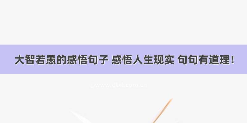 大智若愚的感悟句子 感悟人生现实 句句有道理！