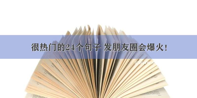 很热门的24个句子 发朋友圈会爆火！