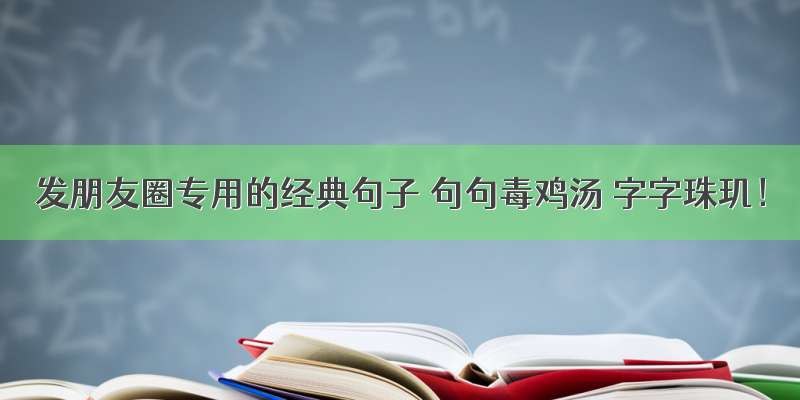 发朋友圈专用的经典句子 句句毒鸡汤 字字珠玑！