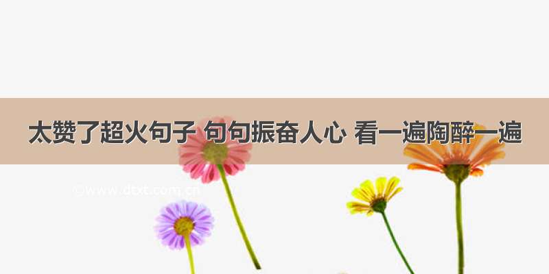 太赞了超火句子 句句振奋人心 看一遍陶醉一遍