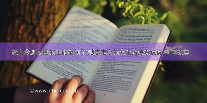 适合发朋友圈的正能量句子 励志走心的女生治愈系说说 句句现实