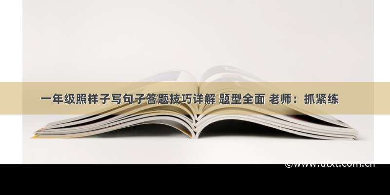 一年级照样子写句子答题技巧详解 题型全面 老师：抓紧练