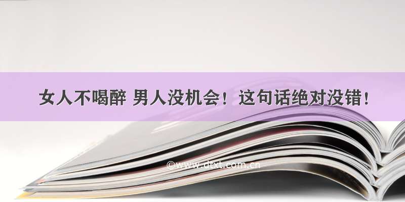 女人不喝醉 男人没机会！这句话绝对没错！