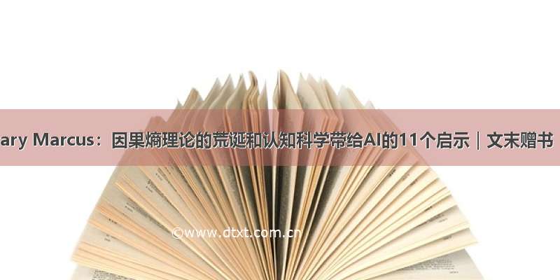 Gary Marcus：因果熵理论的荒诞和认知科学带给AI的11个启示｜文末赠书