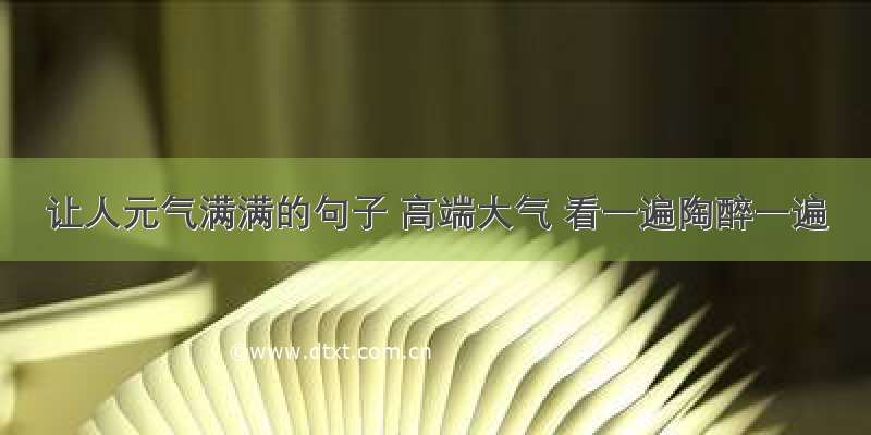 让人元气满满的句子 高端大气 看一遍陶醉一遍