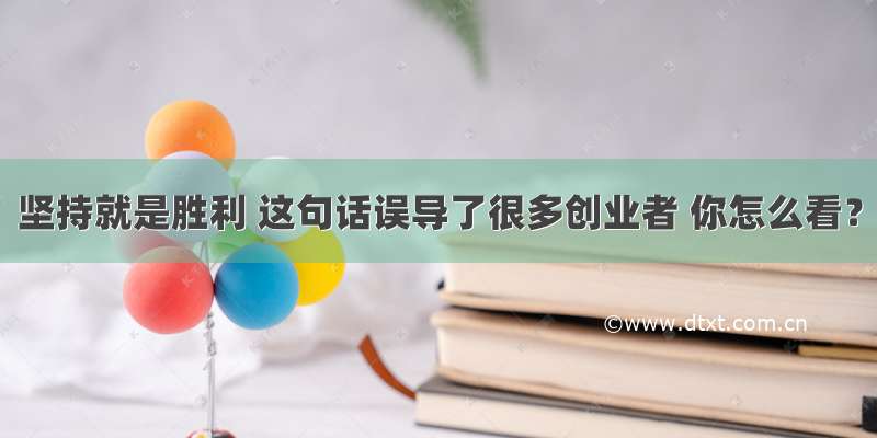 坚持就是胜利 这句话误导了很多创业者 你怎么看？