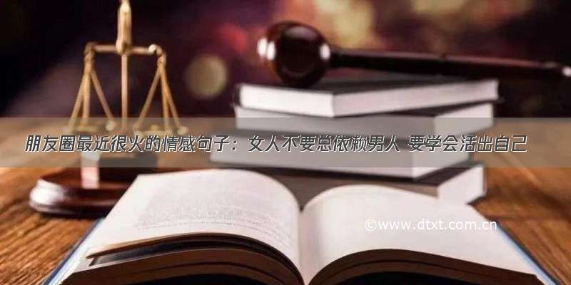 朋友圈最近很火的情感句子：女人不要总依赖男人 要学会活出自己