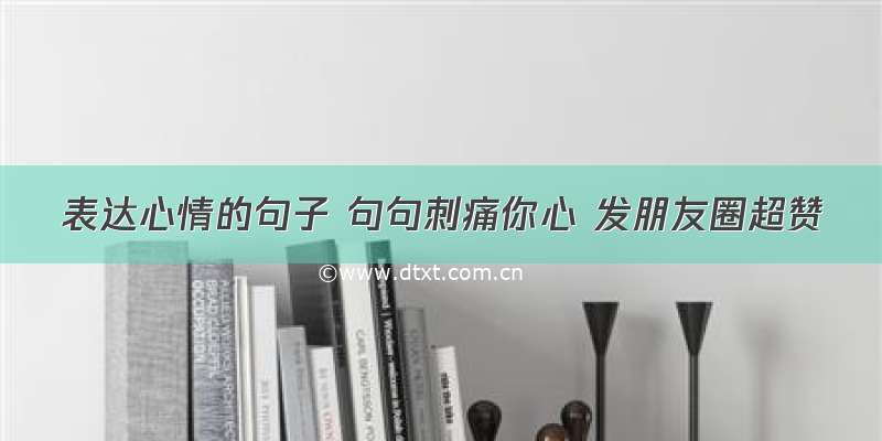 表达心情的句子 句句刺痛你心 发朋友圈超赞