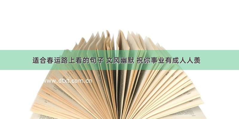 适合春运路上看的句子 文风幽默 祝你事业有成人人羡