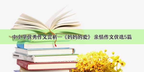 中小学优秀作文赏析—《妈妈的爱》 亲情作文优选5篇