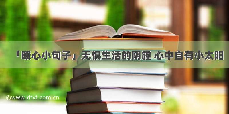 「暖心小句子」无惧生活的阴霾 心中自有小太阳