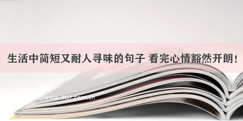 生活中简短又耐人寻味的句子 看完心情豁然开朗！