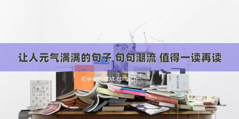 让人元气满满的句子 句句潮流 值得一读再读