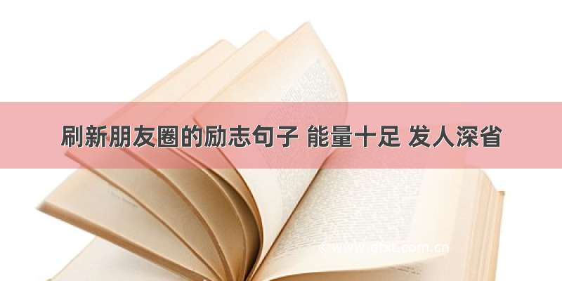 刷新朋友圈的励志句子 能量十足 发人深省