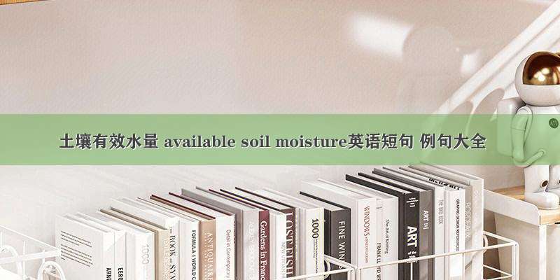 土壤有效水量 available soil moisture英语短句 例句大全