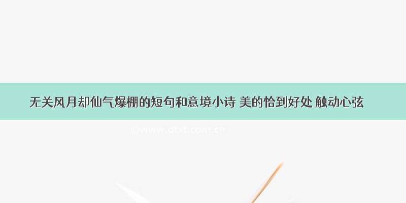 无关风月却仙气爆棚的短句和意境小诗 美的恰到好处 触动心弦