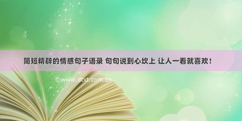 简短精辟的情感句子语录 句句说到心坎上 让人一看就喜欢！