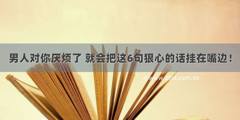 男人对你厌烦了 就会把这6句狠心的话挂在嘴边！