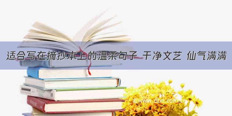 适合写在摘抄本上的温柔句子 干净文艺 仙气满满