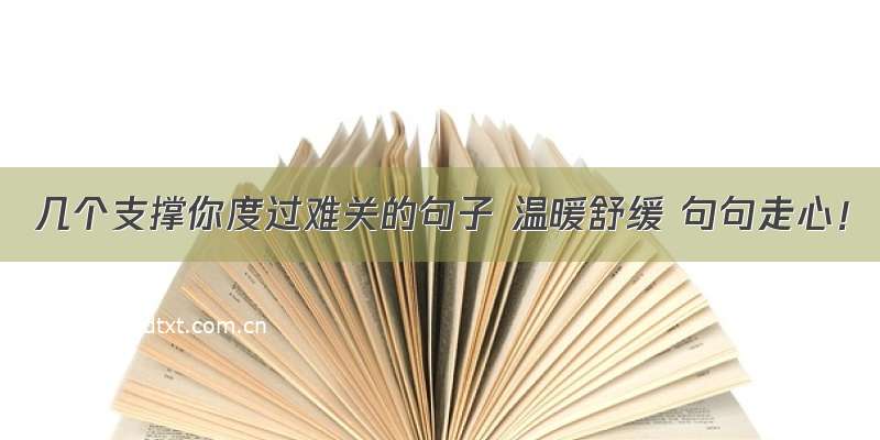 几个支撑你度过难关的句子 温暖舒缓 句句走心！