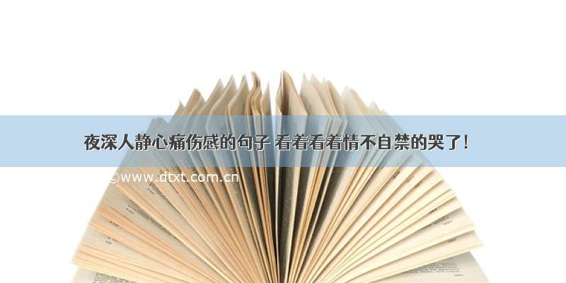 夜深人静心痛伤感的句子 看着看着情不自禁的哭了！