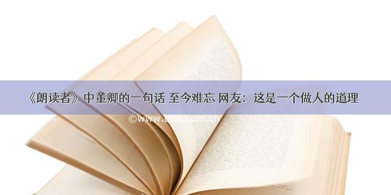 《朗读者》中董卿的一句话 至今难忘 网友：这是一个做人的道理