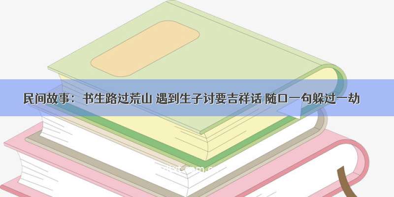 民间故事：书生路过荒山 遇到生子讨要吉祥话 随口一句躲过一劫