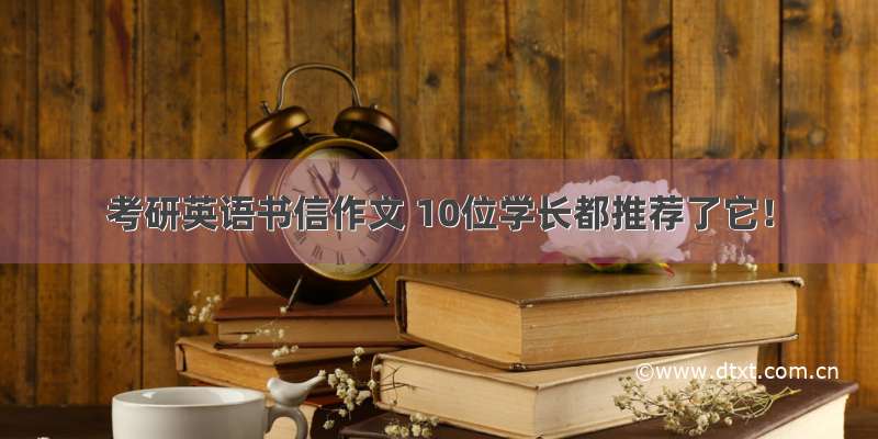 考研英语书信作文 10位学长都推荐了它！