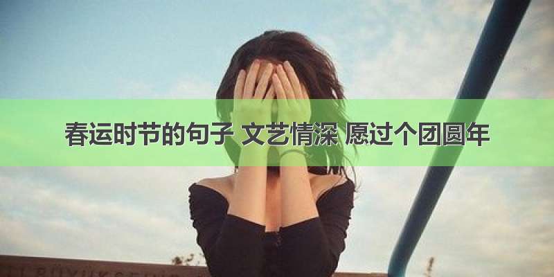 春运时节的句子 文艺情深 愿过个团圆年