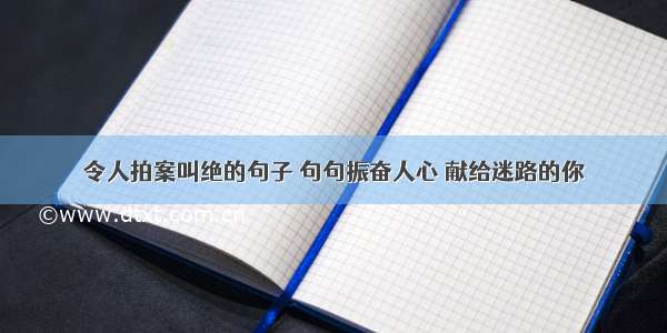 令人拍案叫绝的句子 句句振奋人心 献给迷路的你