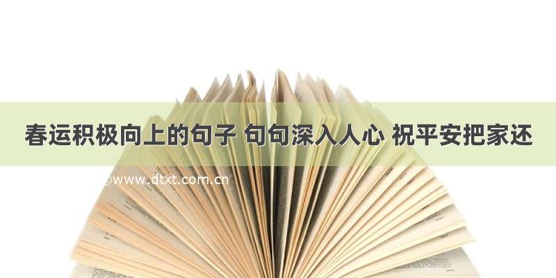 春运积极向上的句子 句句深入人心 祝平安把家还