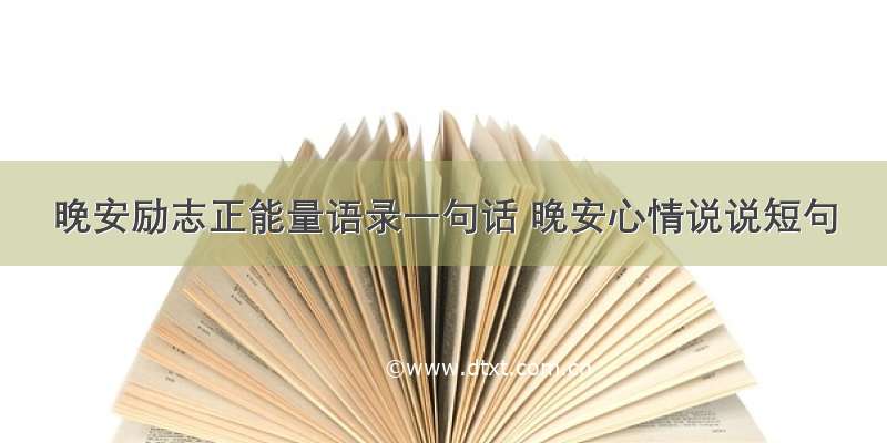 晚安励志正能量语录一句话 晚安心情说说短句