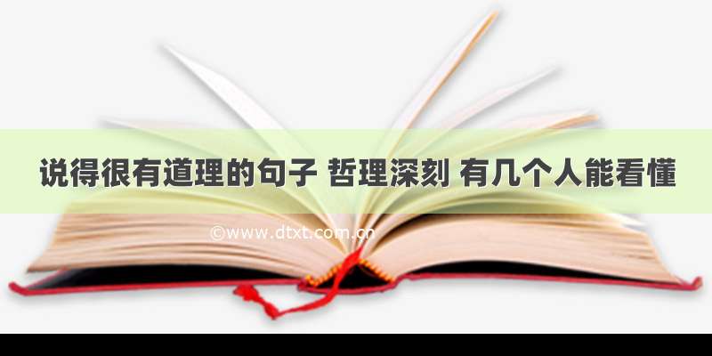 说得很有道理的句子 哲理深刻 有几个人能看懂