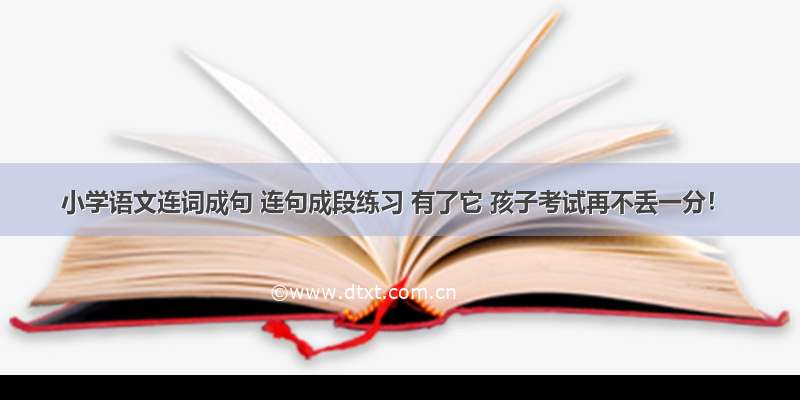 小学语文连词成句 连句成段练习 有了它 孩子考试再不丢一分！