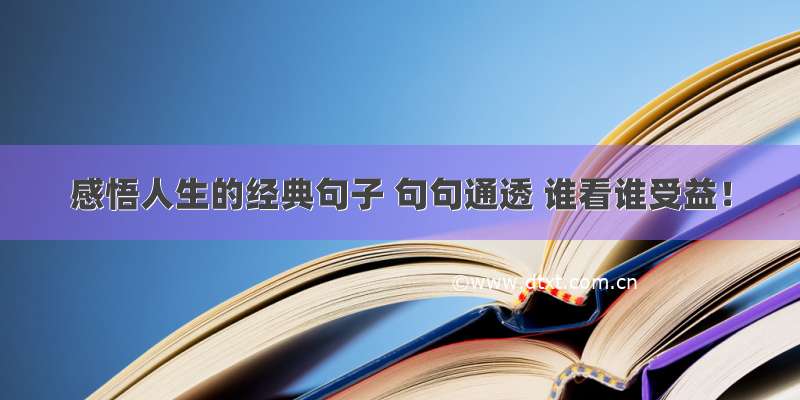 感悟人生的经典句子 句句通透 谁看谁受益！