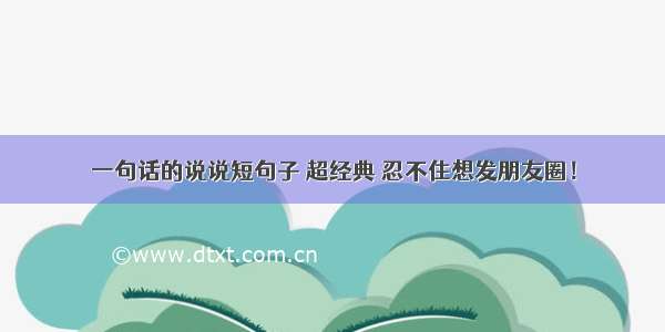 一句话的说说短句子 超经典 忍不住想发朋友圈！