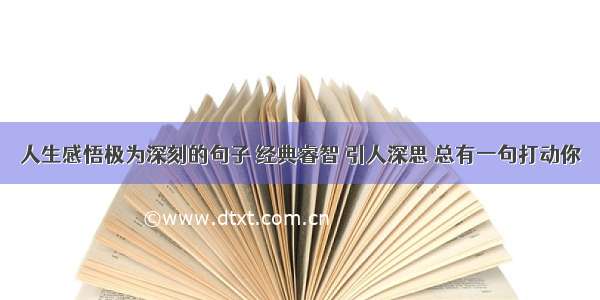 人生感悟极为深刻的句子 经典睿智 引人深思 总有一句打动你