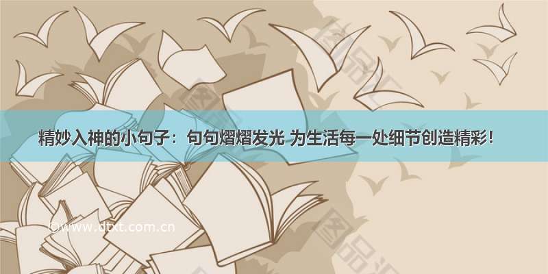 精妙入神的小句子：句句熠熠发光 为生活每一处细节创造精彩！