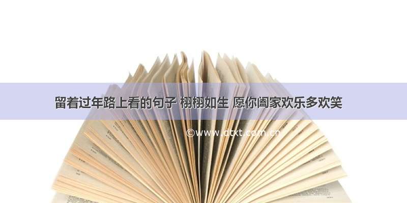 留着过年路上看的句子 栩栩如生 愿你阖家欢乐多欢笑