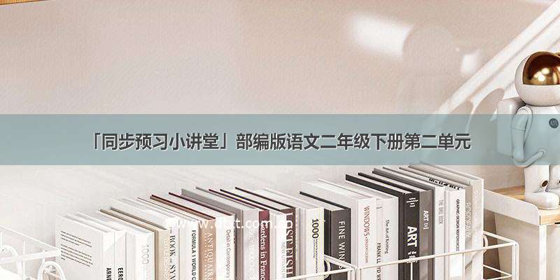 「同步预习小讲堂」部编版语文二年级下册第二单元