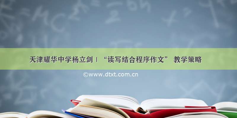 天津耀华中学杨立剑｜“读写结合程序作文” 教学策略