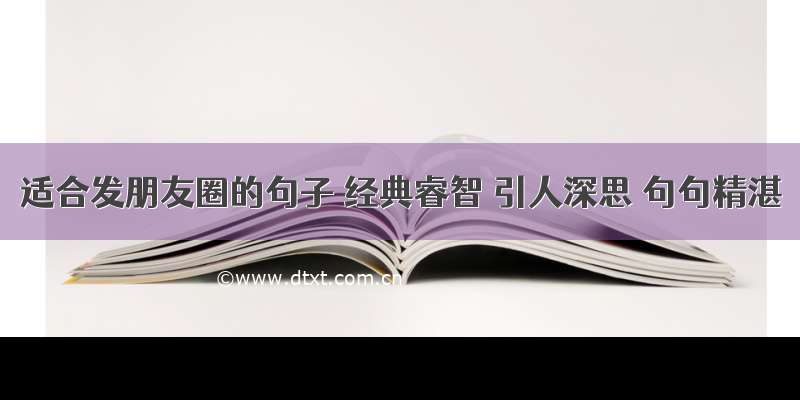 适合发朋友圈的句子 经典睿智 引人深思 句句精湛