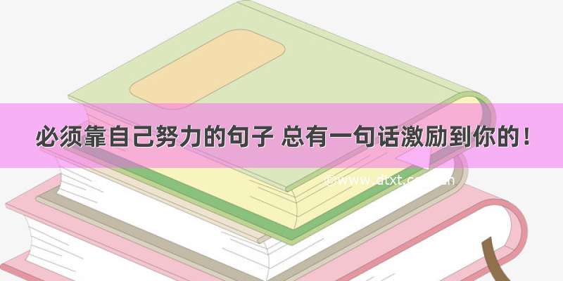 必须靠自己努力的句子 总有一句话激励到你的！