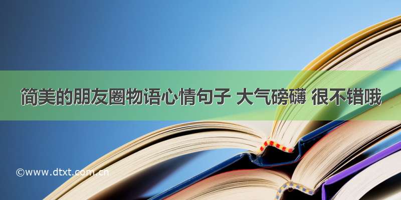 简美的朋友圈物语心情句子 大气磅礴 很不错哦