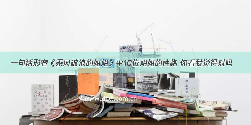 一句话形容《乘风破浪的姐姐》中10位姐姐的性格 你看我说得对吗