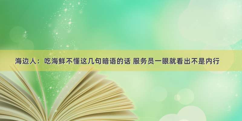 海边人：吃海鲜不懂这几句暗语的话 服务员一眼就看出不是内行