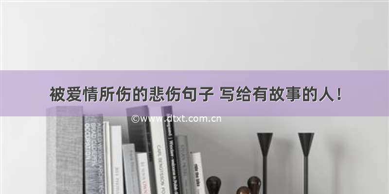 被爱情所伤的悲伤句子 写给有故事的人！