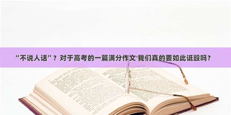 “不说人话”？对于高考的一篇满分作文 我们真的要如此诋毁吗？