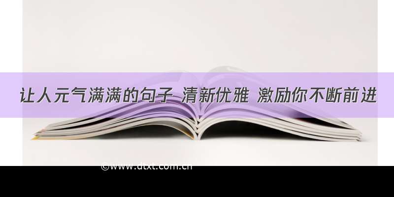 让人元气满满的句子 清新优雅 激励你不断前进