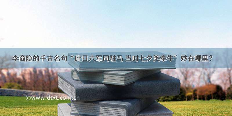 李商隐的千古名句“此日六军同驻马 当时七夕笑牵牛”妙在哪里？